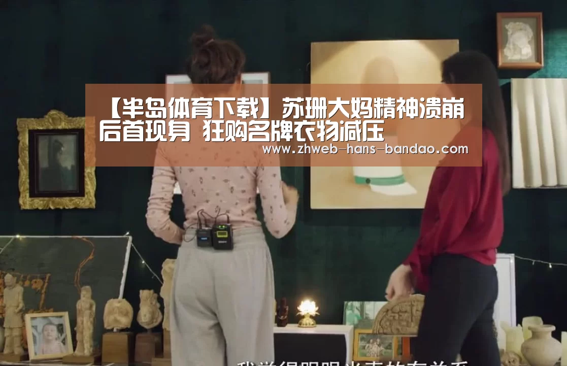 【半岛体育下载】苏珊大妈精神溃崩后首现身 狂购名牌衣物减压(图2) 半岛体育官网