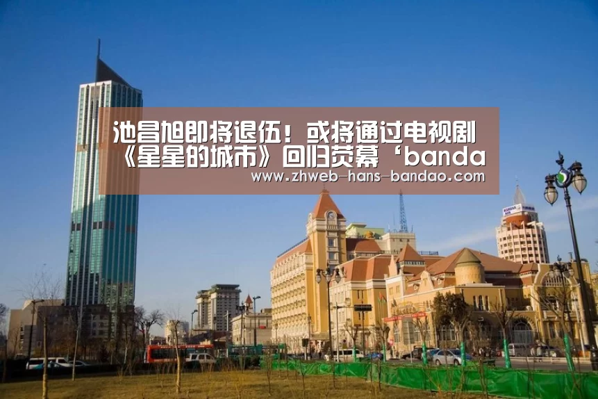 池昌旭即将退伍！或将通过电视剧《星星的城市》回归荧幕‘bandao’