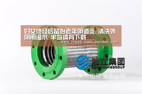 妇女绝经后留心老年阴道炎 清洗外阴用温水_半岛体育下载(图2)