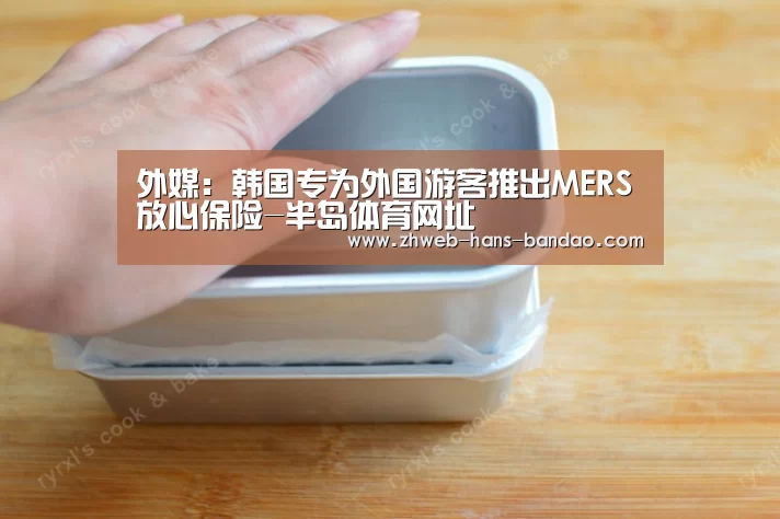 外媒:韩国专为外国游客推出MERS放心保险-半岛体育网址(图3) 外媒:韩国专为外国游客推出MERS放心保险-半岛体育网址(图3)